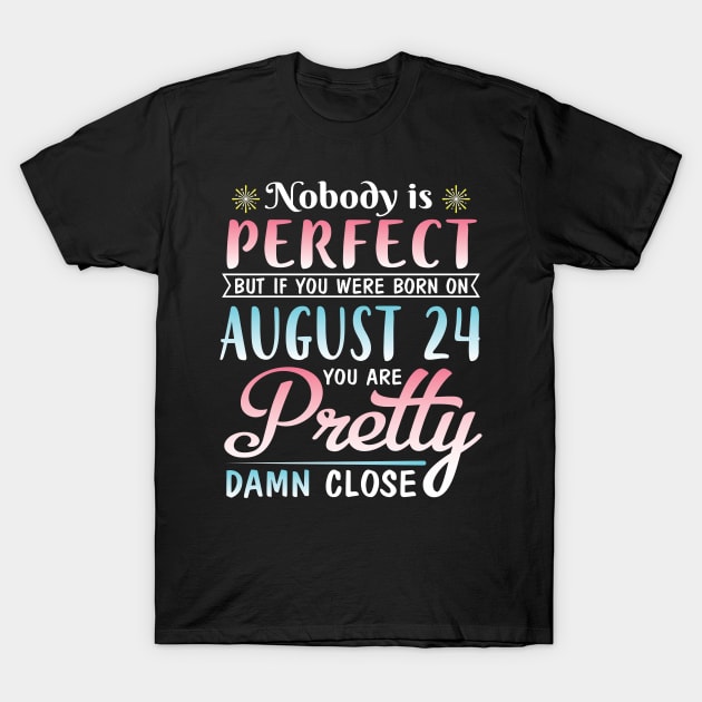 Nobody Is Perfect But If You Were Born On August 24 You Are Pretty Damn Close Happy Birthday To Me T-Shirt by DainaMotteut